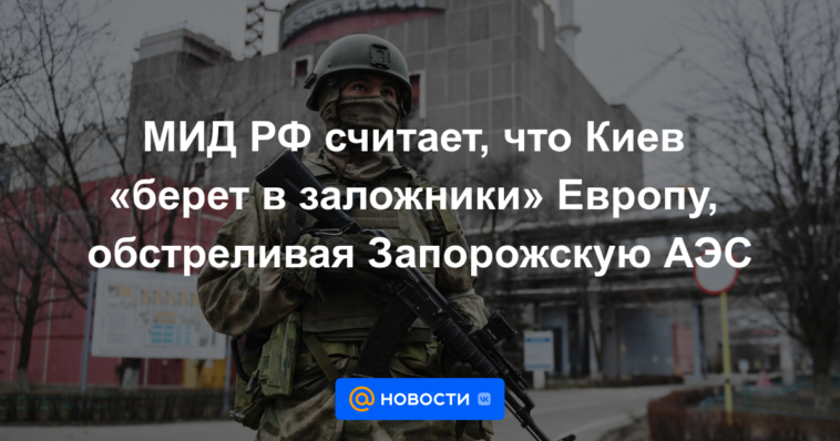 El Ministerio de Asuntos Exteriores de Rusia cree que Kyiv está "tomando como rehén" a Europa al bombardear la central nuclear de Zaporozhye