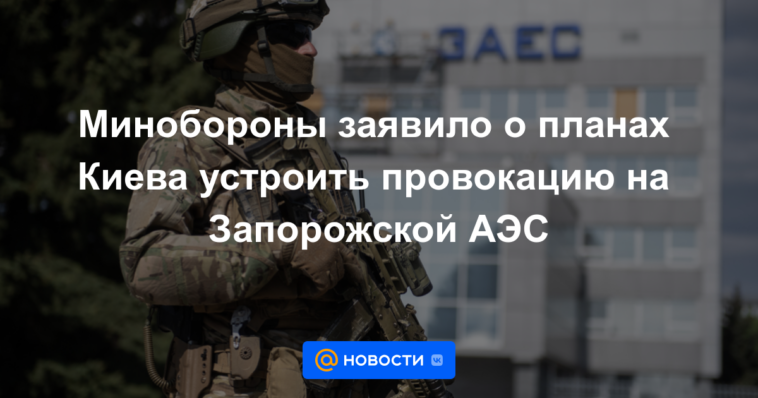 El Ministerio de Defensa anunció los planes de Kyiv para organizar una provocación en la central nuclear de Zaporozhye.