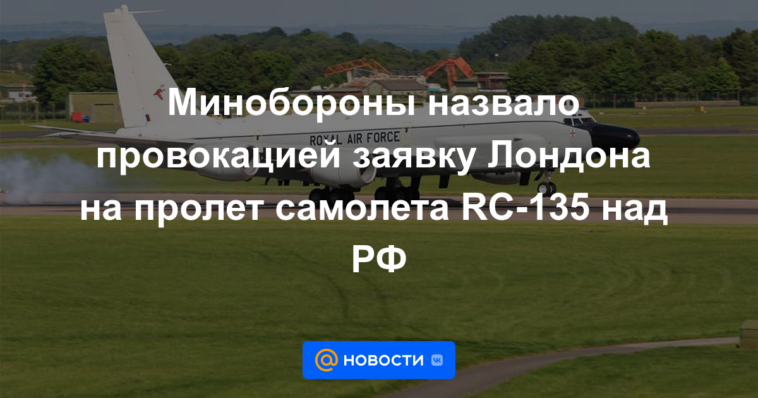 El Ministerio de Defensa calificó de provocación la solicitud de Londres para el vuelo del avión RC-135 sobre la Federación Rusa