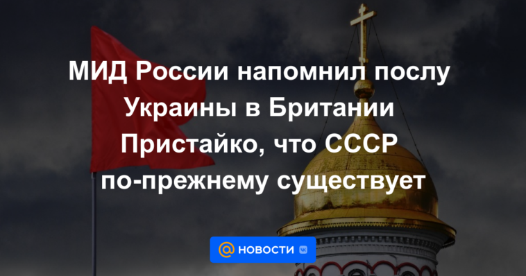 El Ministerio de Relaciones Exteriores de Rusia recordó al Embajador de Ucrania en Gran Bretaña, Prystaiko, que la URSS todavía existe