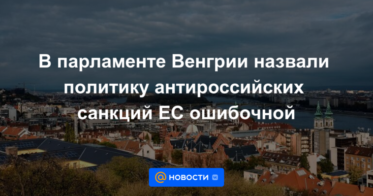 El Parlamento húngaro calificó de errónea la política de sanciones antirrusas de la UE