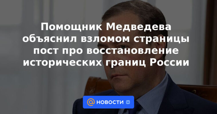 El asistente de Medvedev explicó la piratería de la publicación de la página sobre la restauración de las fronteras históricas de Rusia.