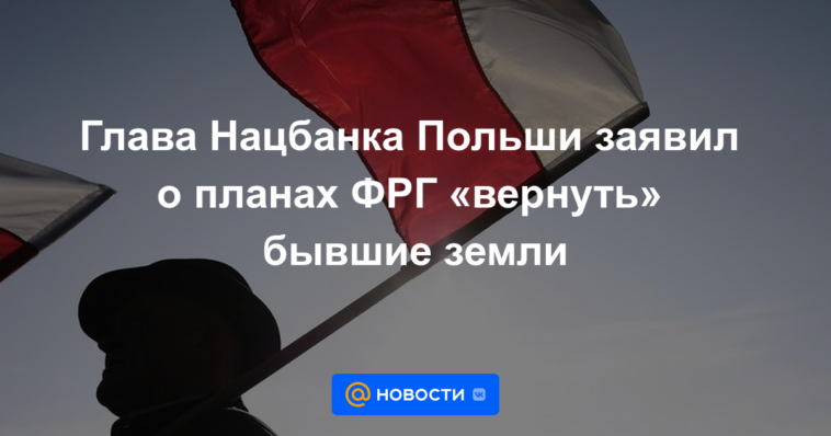 El jefe del Banco Nacional de Polonia anunció los planes de Alemania para "devolver" las antiguas tierras