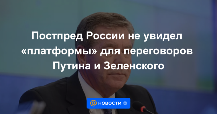 El representante permanente de Rusia no vio una "plataforma" para las negociaciones entre Putin y Zelensky