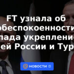 FT se enteró de la preocupación de Occidente por el fortalecimiento de los lazos entre Rusia y Turquía