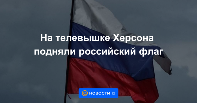 La bandera rusa se izó en la torre de televisión de Kherson