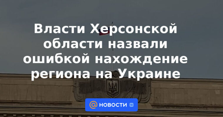 Las autoridades de la región de Kherson calificaron de error la ubicación de la región en Ucrania.