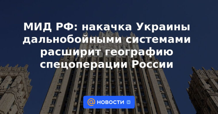 Ministerio de Relaciones Exteriores de Rusia: bombear a Ucrania con sistemas de largo alcance ampliará la geografía de la operación especial de Rusia