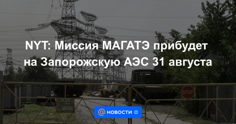NYT: Misión del OIEA llegará a la planta de energía nuclear de Zaporozhye el 31 de agosto