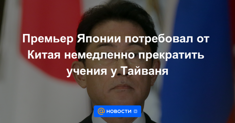 Primer ministro japonés insta a China a detener de inmediato los ejercicios militares cerca de Taiwán