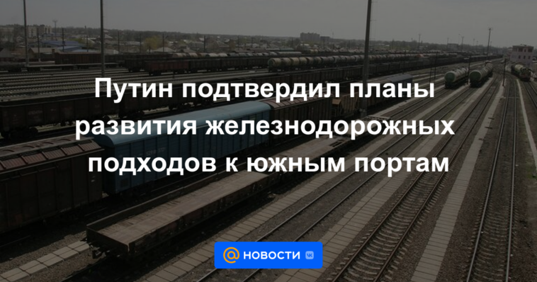 Putin confirmó planes para el desarrollo de accesos ferroviarios a los puertos del sur.