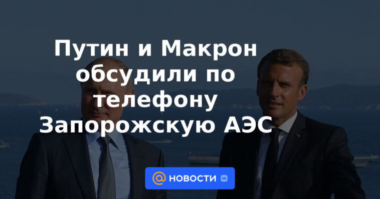 Putin y Macron hablaron por teléfono sobre la central nuclear de Zaporozhye