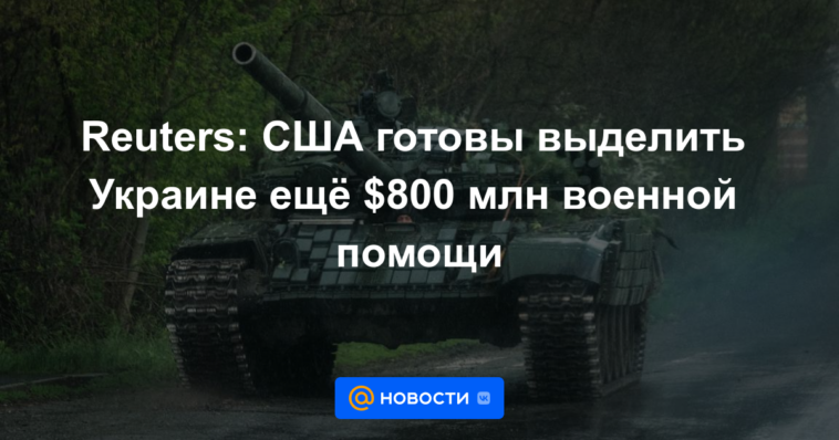 Reuters: Estados Unidos está dispuesto a dar a Ucrania 800 millones de dólares más de ayuda militar