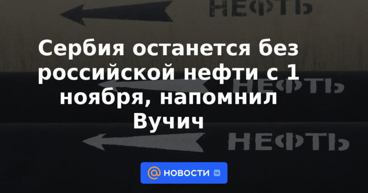 Serbia se quedará sin petróleo ruso a partir del 1 de noviembre, recordó Vucic