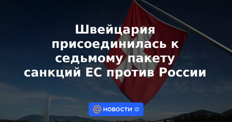 Suiza se suma al séptimo paquete de sanciones de la UE contra Rusia