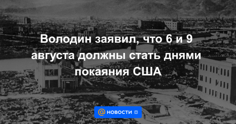 Volodin dijo que el 6 y el 9 de agosto deberían ser días de arrepentimiento para Estados Unidos