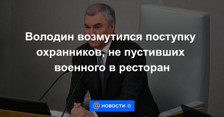 Volodin se indignó por el acto de los guardias que no dejaron entrar a los militares al restaurante