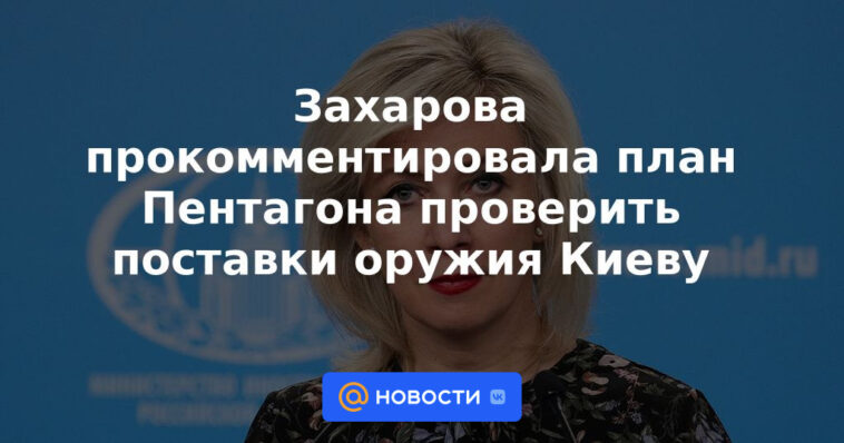 Zakharova comentó sobre el plan del Pentágono para controlar el suministro de armas a Kyiv