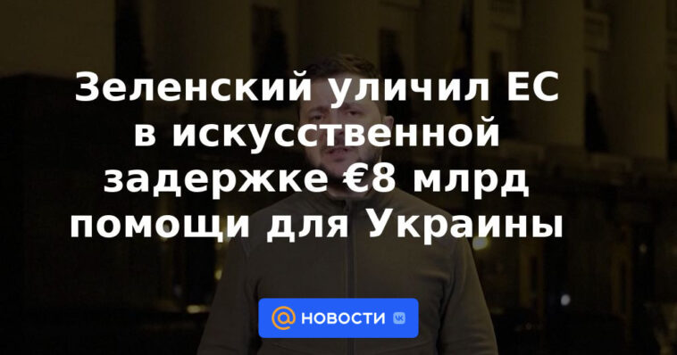 Zelensky acusó a la UE de retrasar artificialmente 8.000 millones de euros en ayuda para Ucrania