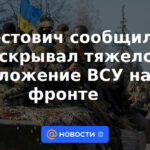 Arestovich dijo que ocultó la difícil situación de las Fuerzas Armadas de Ucrania en el frente.