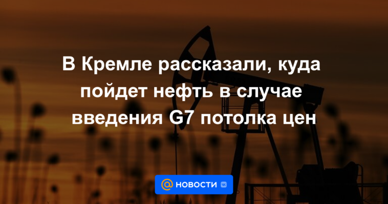 El Kremlin dijo adónde irá el petróleo si el G7 introduce un precio máximo