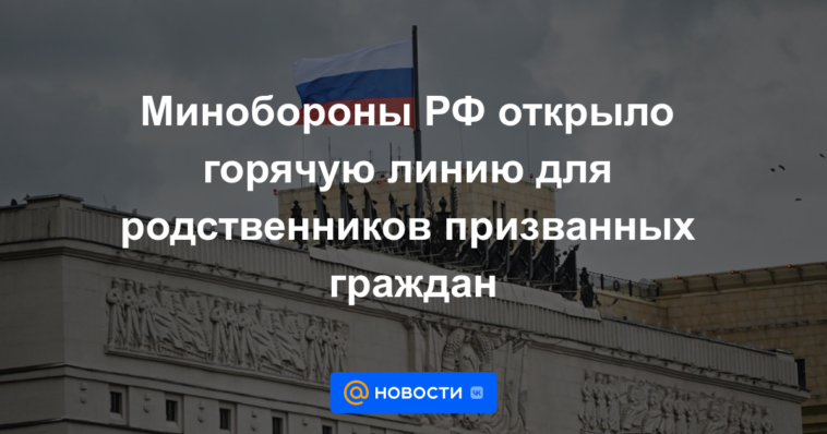El Ministerio de Defensa de la Federación Rusa abrió una línea directa para familiares de ciudadanos reclutados