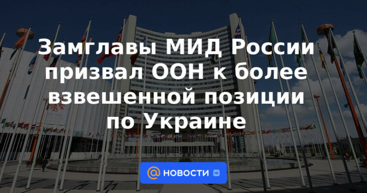 El Viceministro de Relaciones Exteriores de Rusia pidió a la ONU que adopte una posición más equilibrada sobre Ucrania