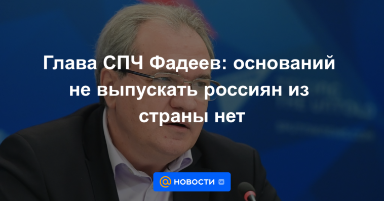 El jefe de la HRC Fadeev: no hay razón para no dejar que los rusos salgan del país