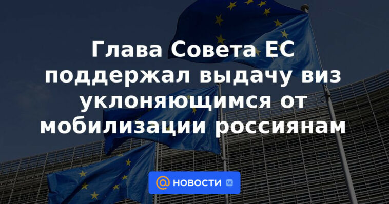 El jefe del Consejo de la UE apoyó la emisión de visas a los rusos que evaden la movilización