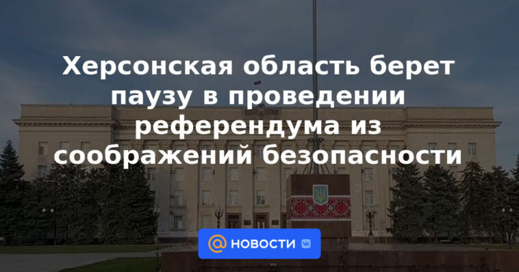 La región de Kherson se toma un descanso en la celebración de un referéndum por razones de seguridad