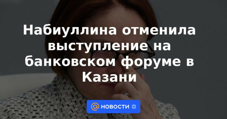 Nabiullina canceló su discurso en el foro bancario en Kazan