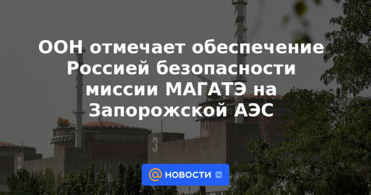 ONU observa que Rusia garantiza la seguridad de la misión del OIEA en la planta de energía nuclear de Zaporozhye