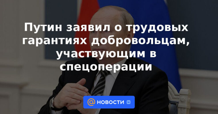 Putin anunció garantías laborales para los voluntarios que participan en una operación especial