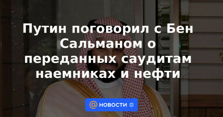 Putin habló con Ben Salman sobre mercenarios y petróleo entregado a los saudíes