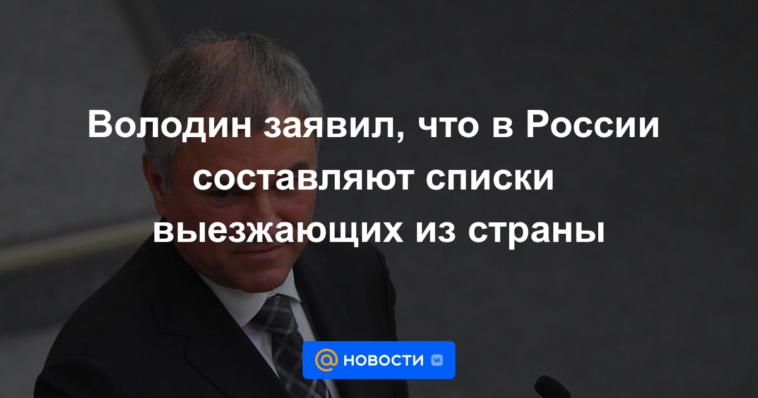 Volodin dijo que Rusia está compilando listas de personas que abandonan el país.