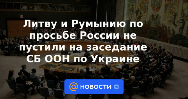 A Lituania y Rumanía, a petición de Rusia, no se les permitió asistir a la reunión del Consejo de Seguridad de la ONU sobre Ucrania.