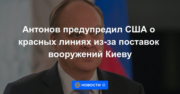 Antonov advirtió a Estados Unidos sobre las líneas rojas por el suministro de armas a Kyiv