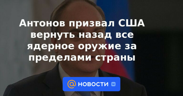 Antonov pidió a Estados Unidos que devuelva todas las armas nucleares fuera del país