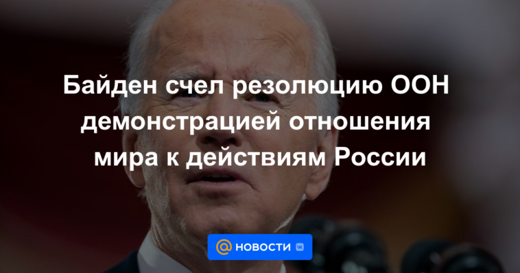 Biden consideró la resolución de la ONU una demostración de la actitud del mundo ante las acciones de Rusia