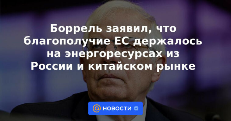 Borrell dijo que la prosperidad de la UE descansaba en los recursos energéticos de Rusia y el mercado chino