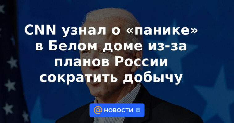 CNN se enteró del "pánico" en la Casa Blanca por los planes de Rusia de recortar la producción