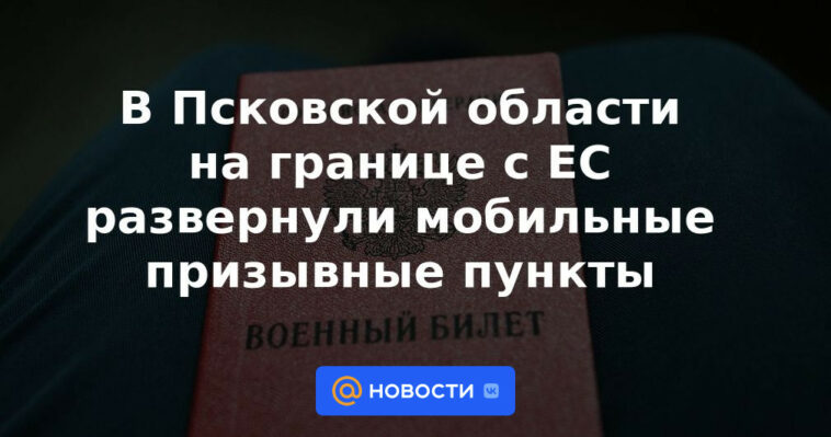 Centros móviles de reclutamiento desplegados en la región de Pskov en la frontera con la UE