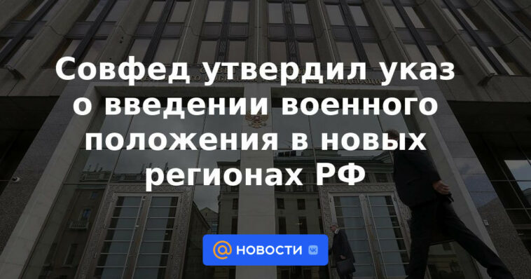 El Consejo de la Federación aprobó un decreto sobre la introducción de la ley marcial en las nuevas regiones de la Federación Rusa