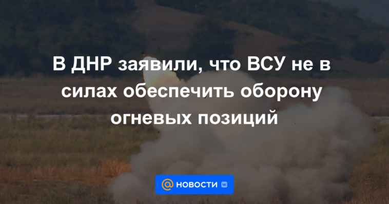 El DPR dijo que las Fuerzas Armadas de Ucrania no pueden proporcionar defensa de las posiciones de tiro.