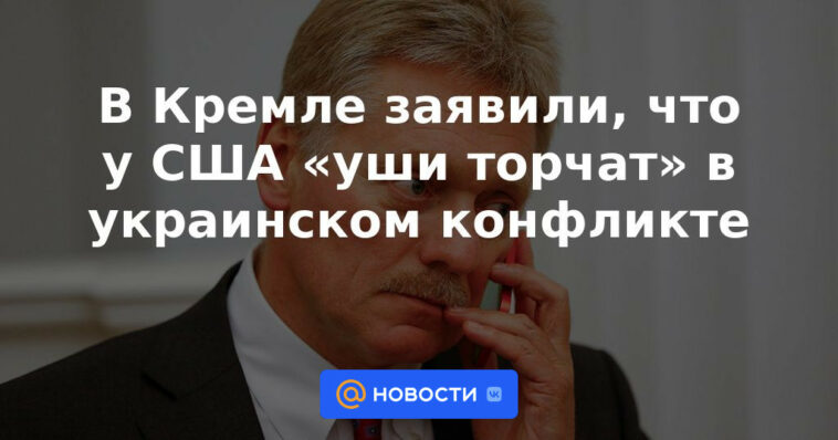 El Kremlin dijo que Estados Unidos "saca las orejas" en el conflicto ucraniano