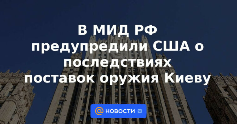 El Ministerio de Relaciones Exteriores de Rusia advirtió a Estados Unidos sobre las consecuencias del suministro de armas a Kyiv