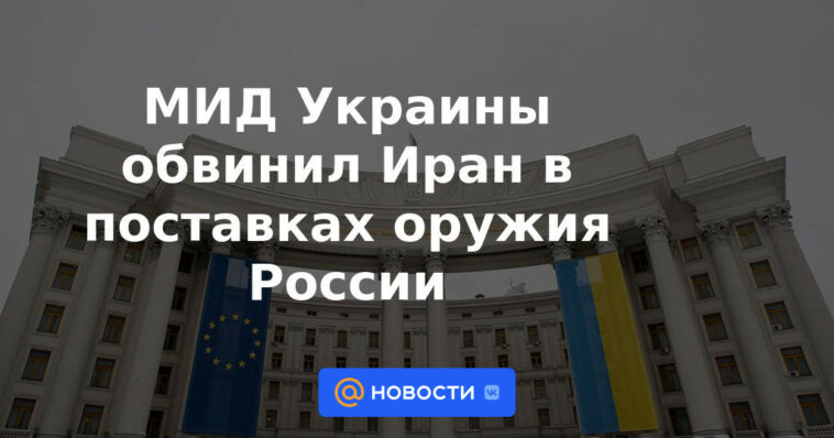 El Ministerio de Relaciones Exteriores de Ucrania acusa a Irán de suministrar armas a Rusia