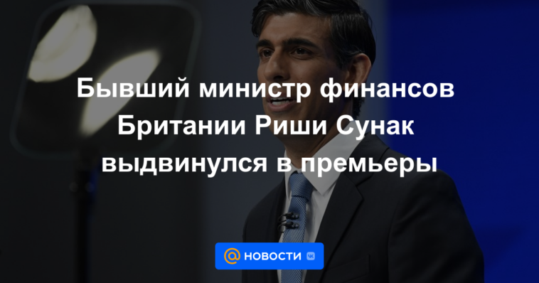 El exministro de Finanzas del Reino Unido, Rishi Sunak, nominado para primer ministro