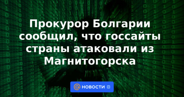 El fiscal de Bulgaria dijo que los sitios estatales del país fueron atacados desde Magnitogorsk.