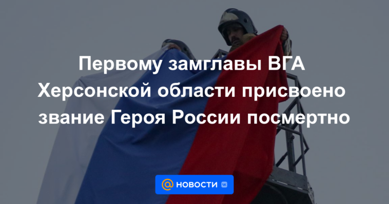 El primer subjefe de la Administración Estatal de la región de Kherson recibió el título de Héroe de Rusia a título póstumo.